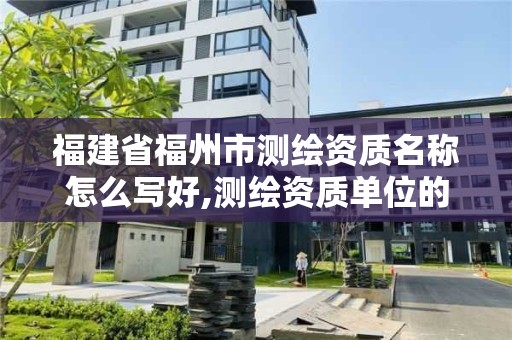 福建省福州市測(cè)繪資質(zhì)名稱怎么寫好,測(cè)繪資質(zhì)單位的名稱