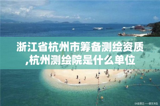 浙江省杭州市籌備測繪資質,杭州測繪院是什么單位