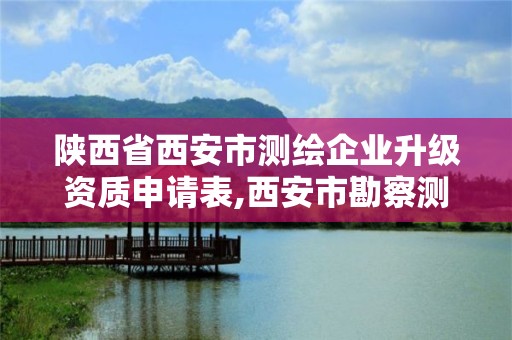 陜西省西安市測繪企業升級資質申請表,西安市勘察測繪院資質等級。