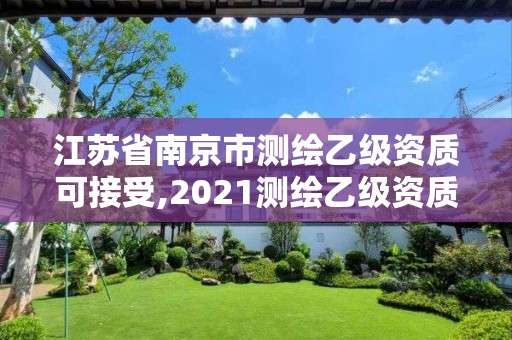 江蘇省南京市測繪乙級資質(zhì)可接受,2021測繪乙級資質(zhì)要求