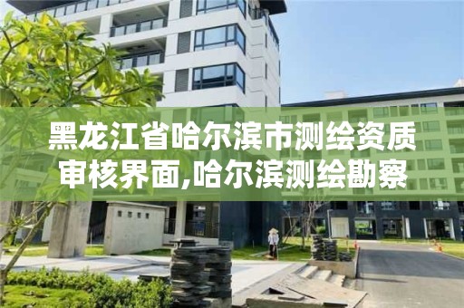 黑龍江省哈爾濱市測繪資質審核界面,哈爾濱測繪勘察研究院怎么樣