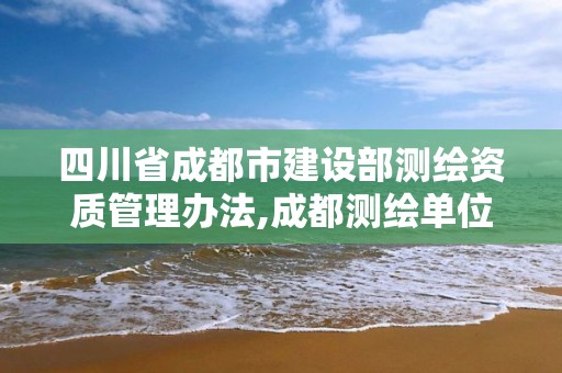 四川省成都市建設部測繪資質管理辦法,成都測繪單位集中在哪些地方。