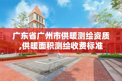 廣東省廣州市供暖測繪資質,供暖面積測繪收費標準