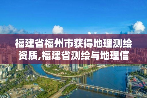 福建省福州市獲得地理測繪資質,福建省測繪與地理信息協會。