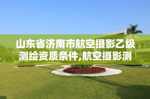 山東省濟南市航空攝影乙級測繪資質條件,航空攝影測量資質。