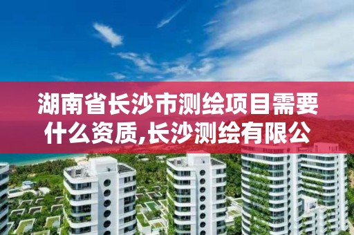 湖南省長沙市測繪項目需要什么資質,長沙測繪有限公司聯系電話