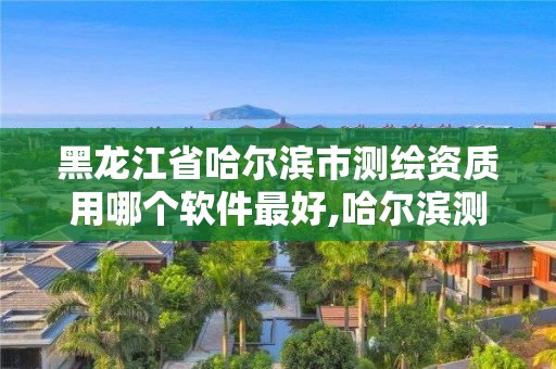 黑龍江省哈爾濱市測繪資質用哪個軟件最好,哈爾濱測繪招聘信息