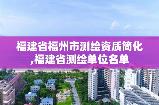 福建省福州市測繪資質簡化,福建省測繪單位名單