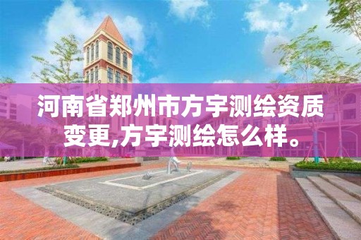 河南省鄭州市方宇測繪資質變更,方宇測繪怎么樣。