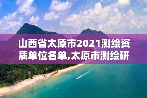 山西省太原市2021測(cè)繪資質(zhì)單位名單,太原市測(cè)繪研究院?jiǎn)挝辉趺礃印? title=