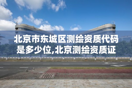 北京市東城區測繪資質代碼是多少位,北京測繪資質證書代辦