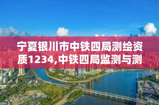 寧夏銀川市中鐵四局測繪資質1234,中鐵四局監(jiān)測與測量分公司