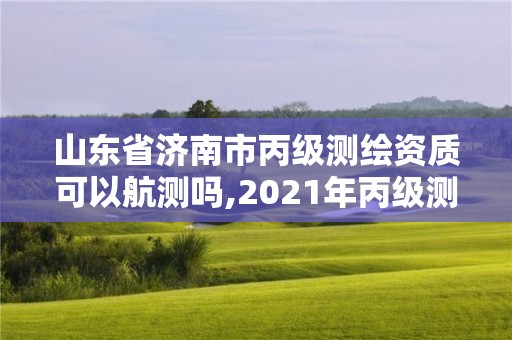 山東省濟南市丙級測繪資質可以航測嗎,2021年丙級測繪資質申請需要什么條件