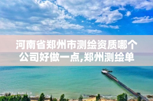 河南省鄭州市測繪資質哪個公司好做一點,鄭州測繪單位有哪些。