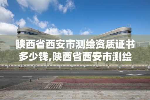 陜西省西安市測繪資質證書多少錢,陜西省西安市測繪資質證書多少錢辦理。