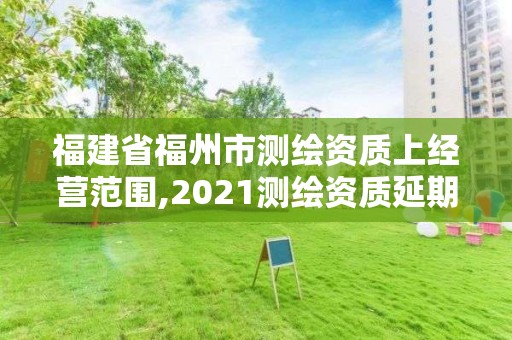 福建省福州市測繪資質(zhì)上經(jīng)營范圍,2021測繪資質(zhì)延期公告福建省