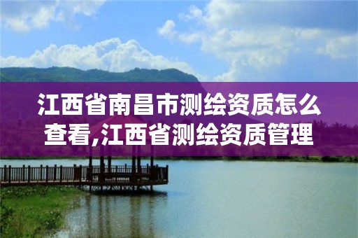 江西省南昌市測繪資質怎么查看,江西省測繪資質管理系統