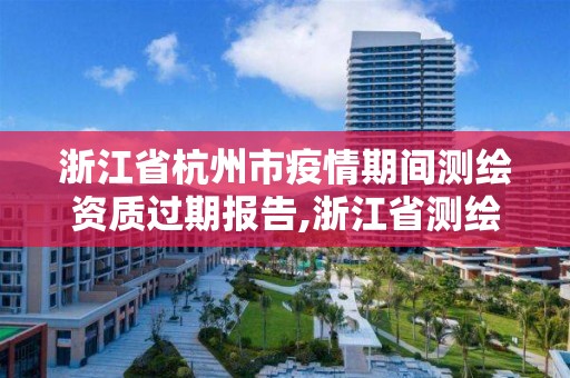 浙江省杭州市疫情期間測(cè)繪資質(zhì)過(guò)期報(bào)告,浙江省測(cè)繪資質(zhì)延期。