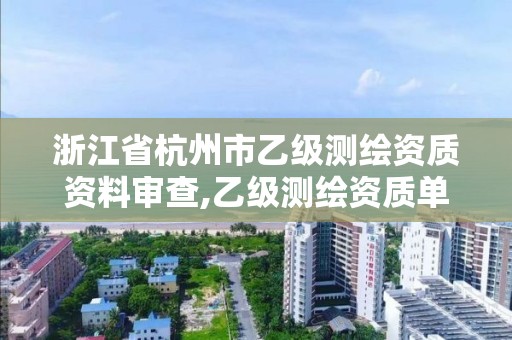 浙江省杭州市乙級測繪資質資料審查,乙級測繪資質單位查詢