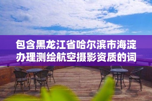 包含黑龍江省哈爾濱市海淀辦理測繪航空攝影資質(zhì)的詞條