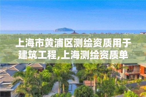 上海市黃浦區(qū)測繪資質(zhì)用于建筑工程,上海測繪資質(zhì)單位。