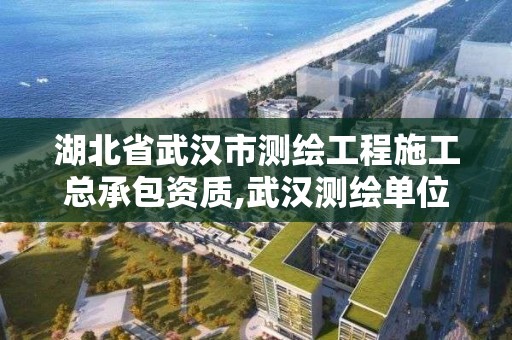 湖北省武漢市測繪工程施工總承包資質,武漢測繪單位。