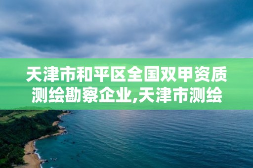 天津市和平區全國雙甲資質測繪勘察企業,天津市測繪院有限公司資質。