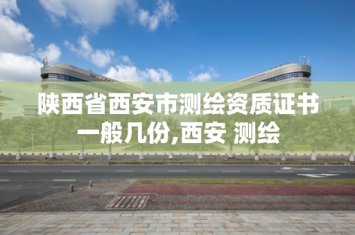 陜西省西安市測繪資質證書一般幾份,西安 測繪