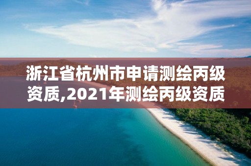 浙江省杭州市申請測繪丙級資質,2021年測繪丙級資質申報條件