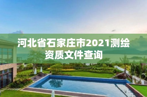 河北省石家莊市2021測繪資質(zhì)文件查詢