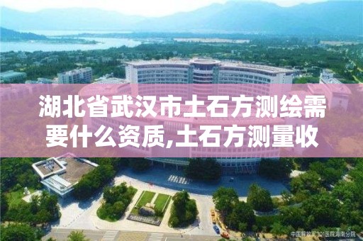 湖北省武漢市土石方測繪需要什么資質,土石方測量收費標準。