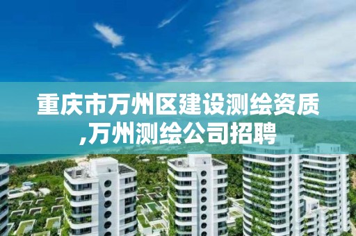 重慶市萬州區建設測繪資質,萬州測繪公司招聘