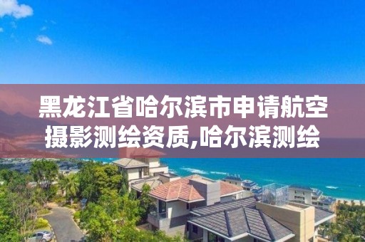 黑龍江省哈爾濱市申請(qǐng)航空攝影測(cè)繪資質(zhì),哈爾濱測(cè)繪公司招聘。