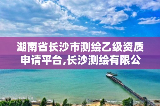 湖南省長沙市測繪乙級資質申請平臺,長沙測繪有限公司