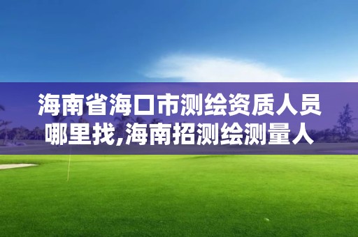 海南省?？谑袦y(cè)繪資質(zhì)人員哪里找,海南招測(cè)繪測(cè)量人