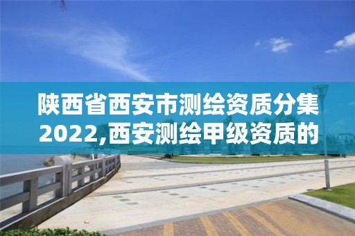 陜西省西安市測繪資質(zhì)分集2022,西安測繪甲級(jí)資質(zhì)的單位