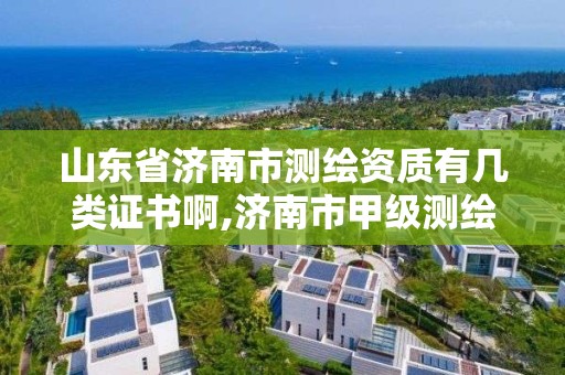 山東省濟南市測繪資質有幾類證書啊,濟南市甲級測繪資質單位