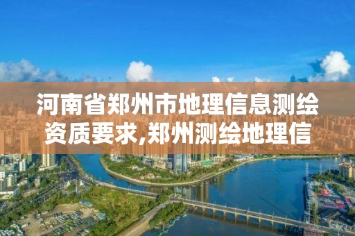 河南省鄭州市地理信息測繪資質(zhì)要求,鄭州測繪地理信息局。