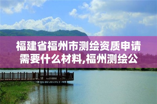 福建省福州市測繪資質申請需要什么材料,福州測繪公司電話