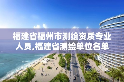 福建省福州市測繪資質專業人員,福建省測繪單位名單