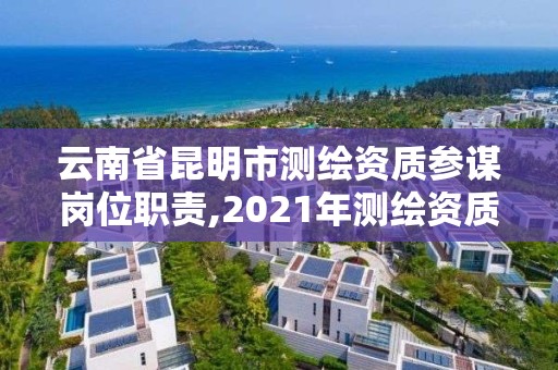 云南省昆明市測(cè)繪資質(zhì)參謀崗位職責(zé),2021年測(cè)繪資質(zhì)人員要求。