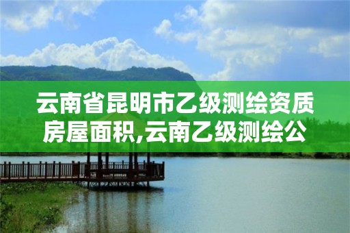 云南省昆明市乙級測繪資質房屋面積,云南乙級測繪公司。