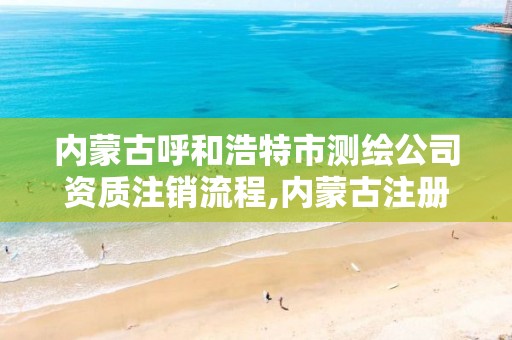 內蒙古呼和浩特市測繪公司資質注銷流程,內蒙古注冊測繪師