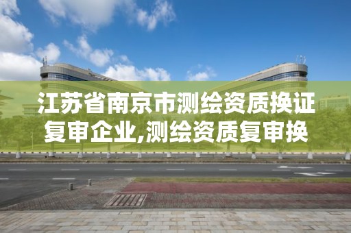 江蘇省南京市測繪資質換證復審企業,測繪資質復審換證資料