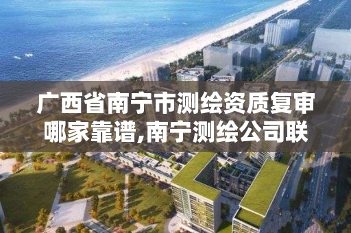 廣西省南寧市測繪資質復審哪家靠譜,南寧測繪公司聯系電話。