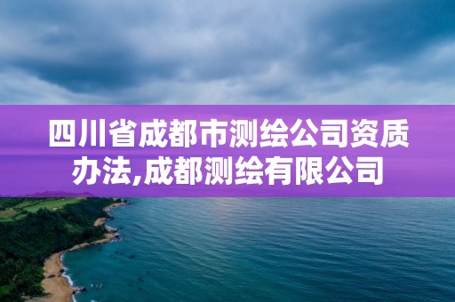 四川省成都市測繪公司資質辦法,成都測繪有限公司