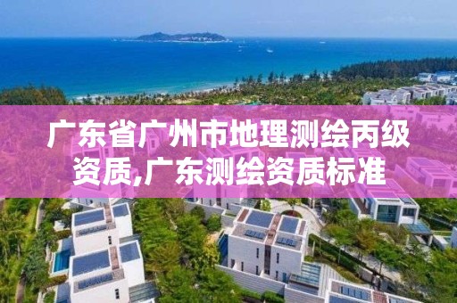 廣東省廣州市地理測繪丙級資質,廣東測繪資質標準