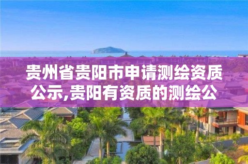 貴州省貴陽市申請測繪資質公示,貴陽有資質的測繪公司