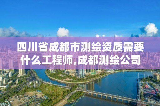 四川省成都市測繪資質需要什么工程師,成都測繪公司收費標準。