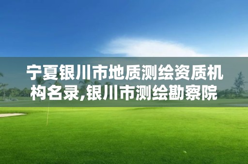 寧夏銀川市地質(zhì)測繪資質(zhì)機(jī)構(gòu)名錄,銀川市測繪勘察院